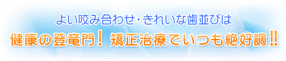 よい咬み合わせ ・ きれいな歯並びは健康の登竜門!矯正治療でいつも絶好調!!